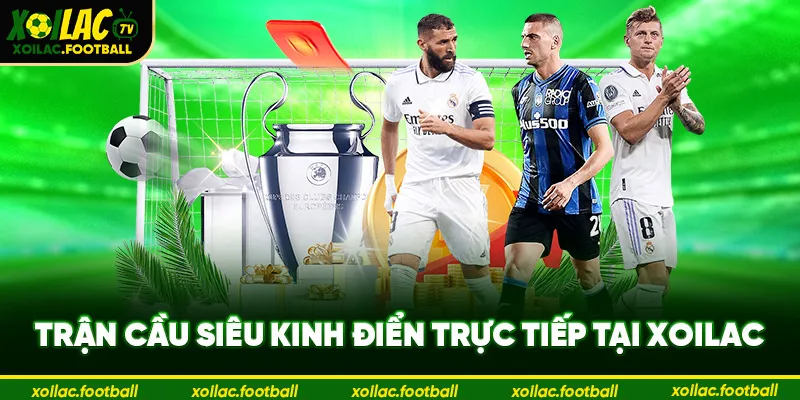 Trận cầu siêu kinh điển trực tiếp tại Xoilac